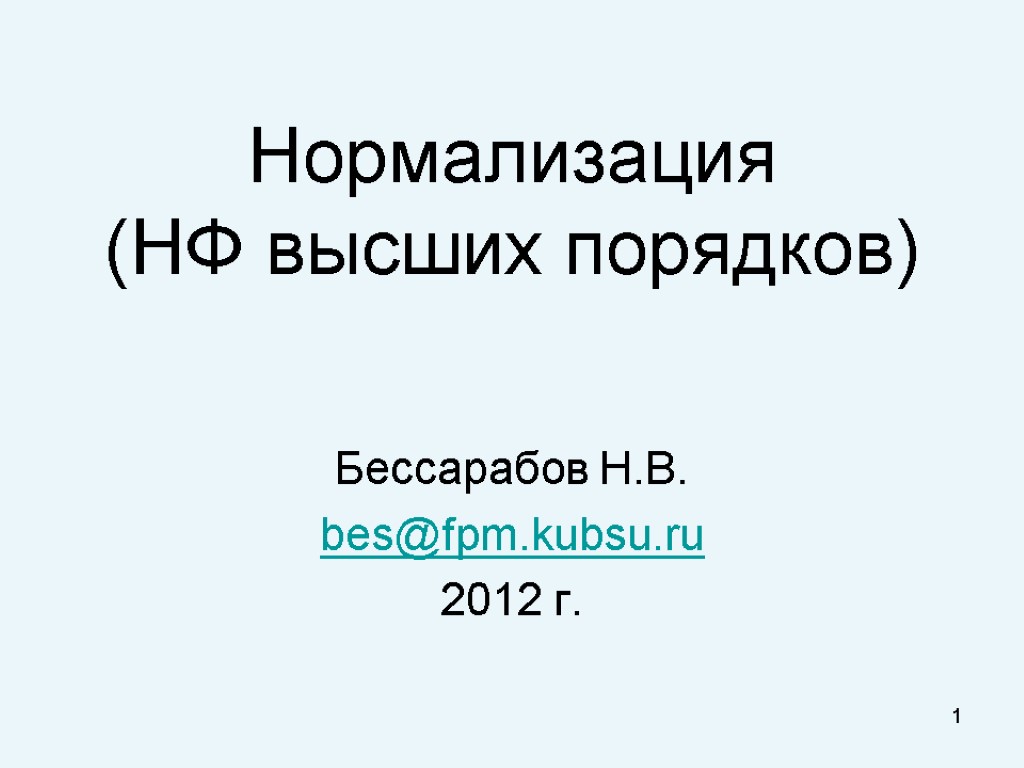 1 Нормализация (НФ высших порядков) Бессарабов Н.В. bes@fpm.kubsu.ru 2012 г.